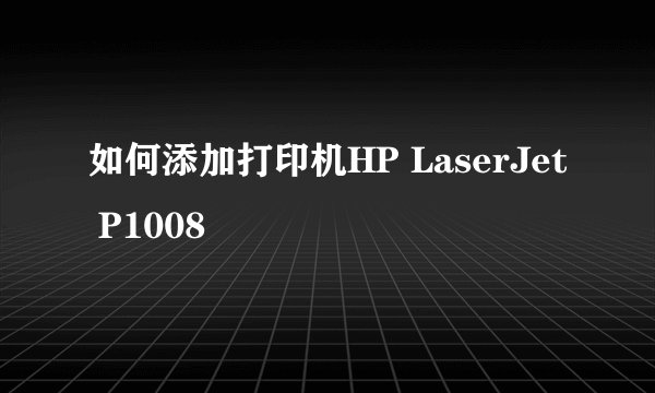 如何添加打印机HP LaserJet P1008