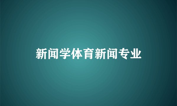 新闻学体育新闻专业