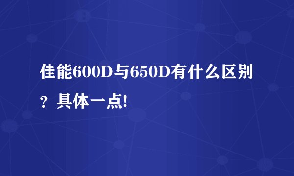 佳能600D与650D有什么区别？具体一点!