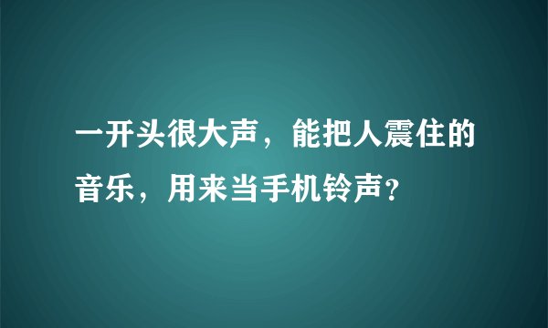 一开头很大声，能把人震住的音乐，用来当手机铃声？