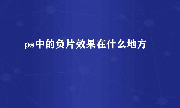 ps中的负片效果在什么地方