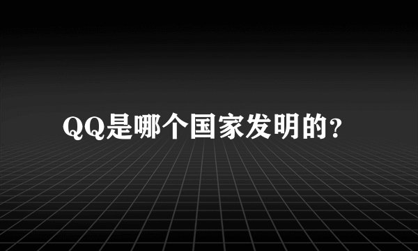QQ是哪个国家发明的？