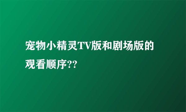 宠物小精灵TV版和剧场版的观看顺序??