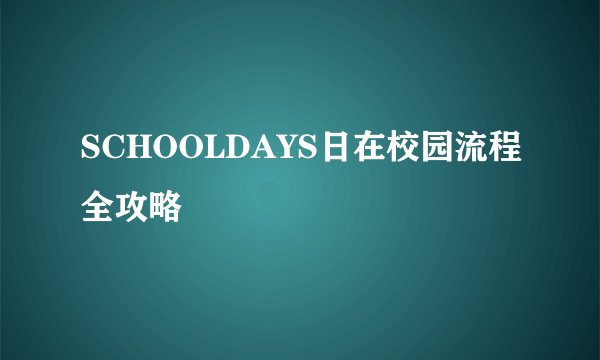 SCHOOLDAYS日在校园流程全攻略