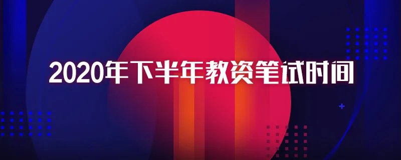 2020年下半年教资笔试时间