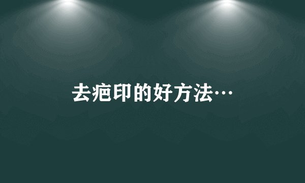 去疤印的好方法…