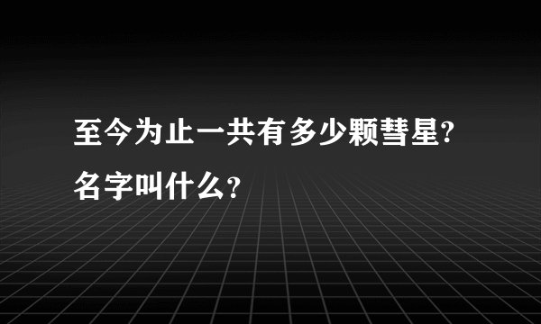 至今为止一共有多少颗彗星?名字叫什么？