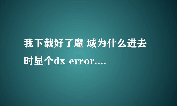 我下载好了魔 域为什么进去时显个dx error.please install dx8.1a