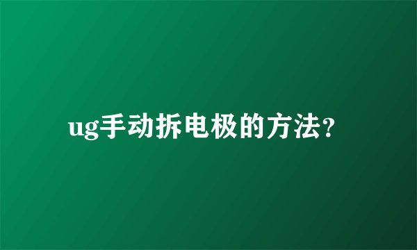 ug手动拆电极的方法？