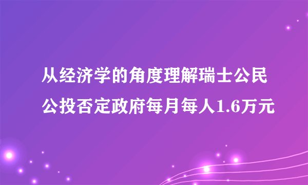 从经济学的角度理解瑞士公民公投否定政府每月每人1.6万元
