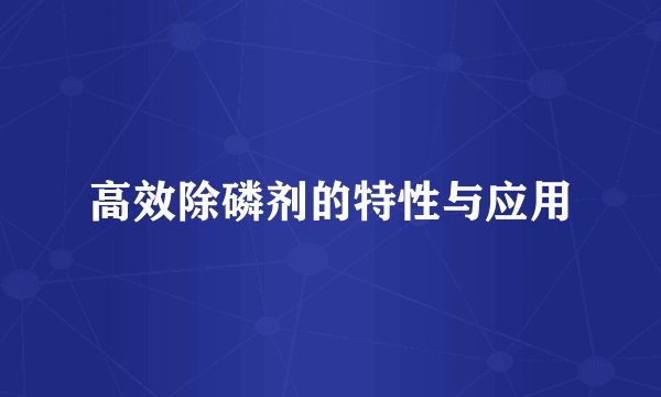 高效除磷剂的特性与应用