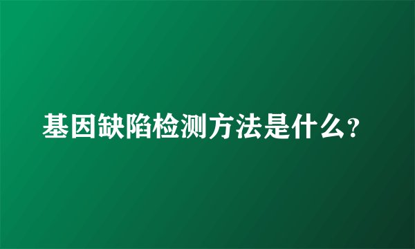 基因缺陷检测方法是什么？