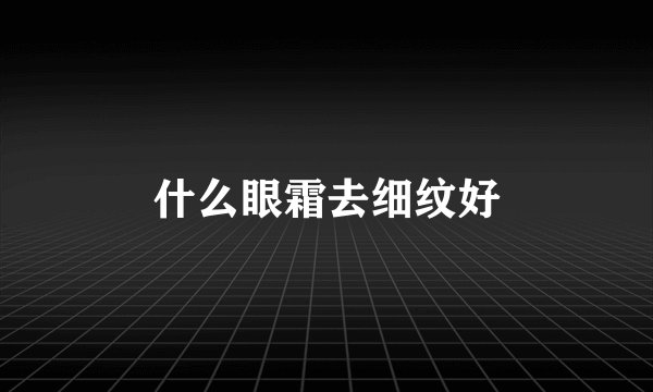 什么眼霜去细纹好