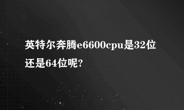 英特尔奔腾e6600cpu是32位还是64位呢?