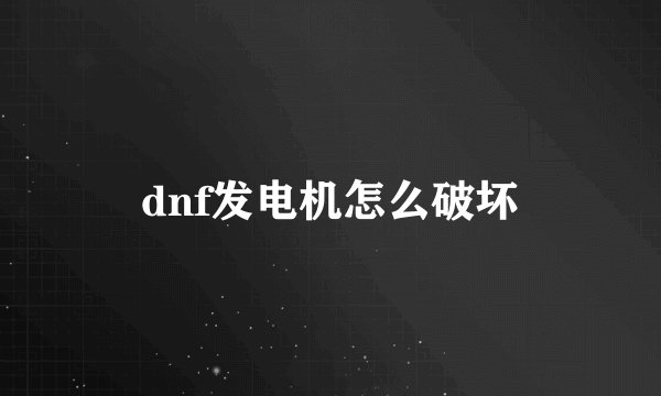 dnf发电机怎么破坏