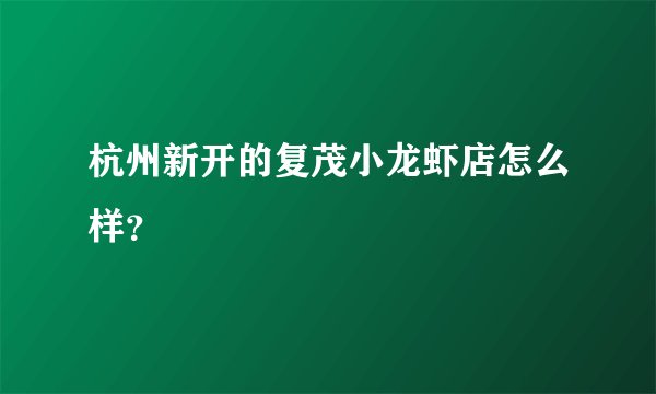 杭州新开的复茂小龙虾店怎么样？