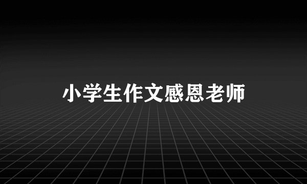 小学生作文感恩老师