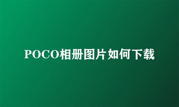 POCO相册图片如何下载
