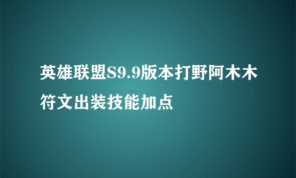 英雄联盟S9.9版本打野阿木木符文出装技能加点