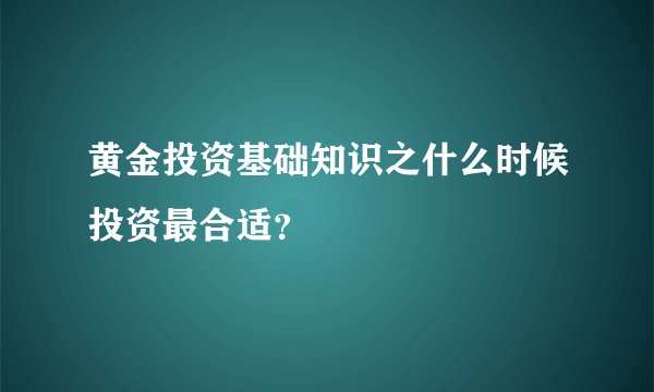 黄金投资基础知识之什么时候投资最合适？