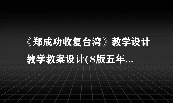 《郑成功收复台湾》教学设计 教学教案设计(S版五年级下册)