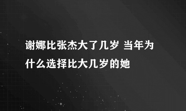 谢娜比张杰大了几岁 当年为什么选择比大几岁的她