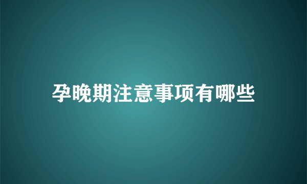 孕晚期注意事项有哪些