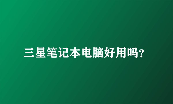 三星笔记本电脑好用吗？