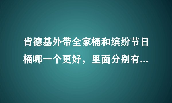 肯德基外带全家桶和缤纷节日桶哪一个更好，里面分别有什么东西，多少钱？