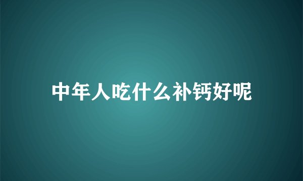 中年人吃什么补钙好呢