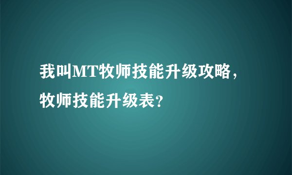 我叫MT牧师技能升级攻略，牧师技能升级表？