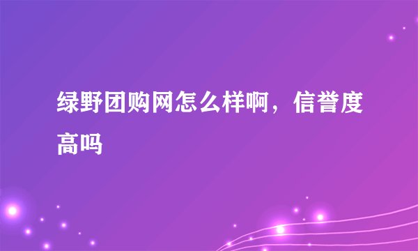 绿野团购网怎么样啊，信誉度高吗