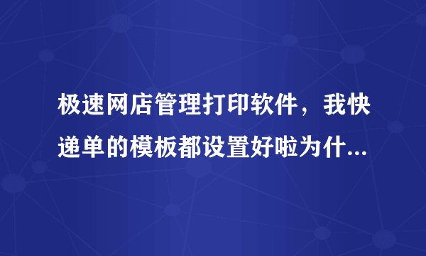 极速网店管理打印软件，我快递单的模板都设置好啦为什么还跳单子打印呢