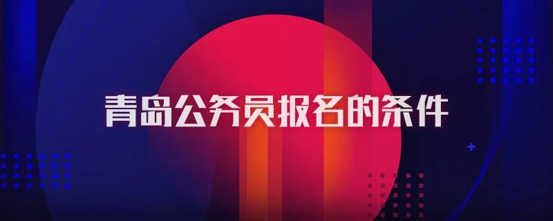 青岛公务员报名的条件