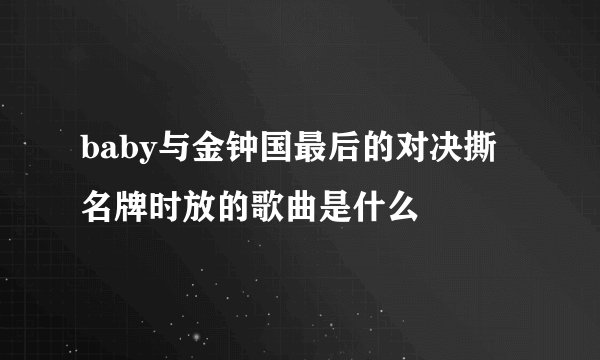 baby与金钟国最后的对决撕名牌时放的歌曲是什么