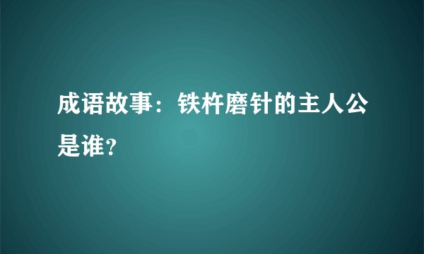 成语故事：铁杵磨针的主人公是谁？