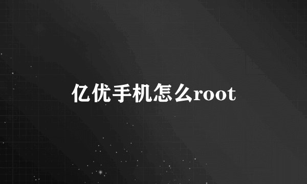亿优手机怎么root