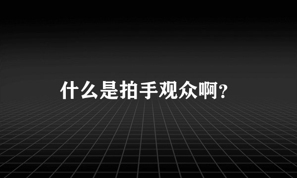 什么是拍手观众啊？