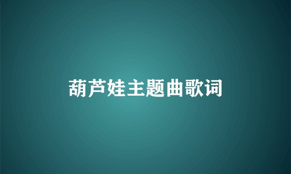 葫芦娃主题曲歌词