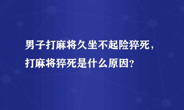 男子打麻将久坐不起险猝死，打麻将猝死是什么原因？