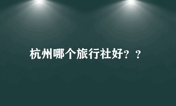杭州哪个旅行社好？？