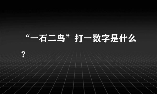 “一石二鸟”打一数字是什么？
