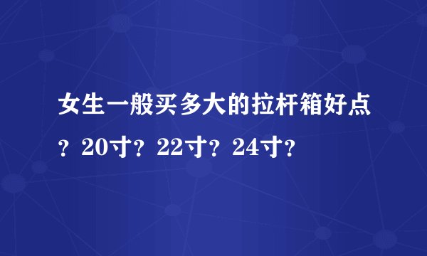女生一般买多大的拉杆箱好点？20寸？22寸？24寸？