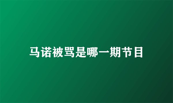 马诺被骂是哪一期节目