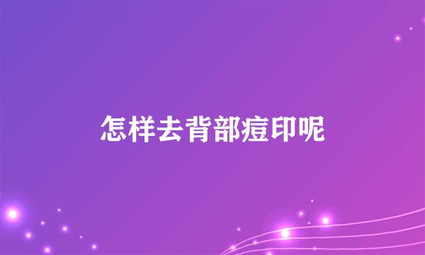 怎样去背部痘印呢