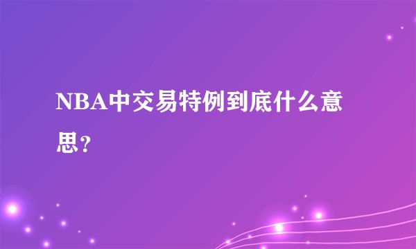 NBA中交易特例到底什么意思？