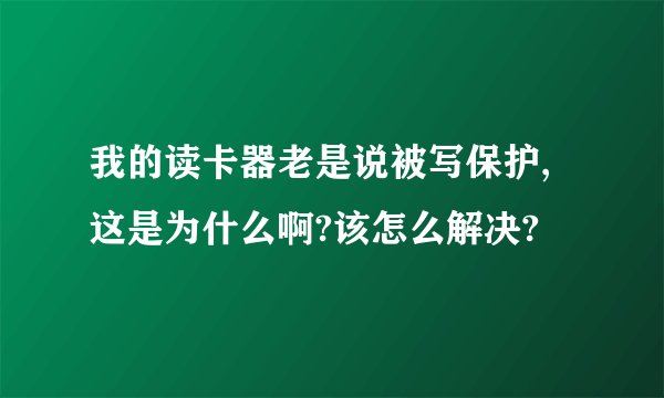 我的读卡器老是说被写保护,这是为什么啊?该怎么解决?