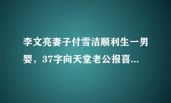 李文亮妻子付雪洁顺利生一男婴，37字向天堂老公报喜，让人泪奔