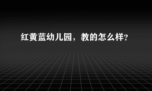 红黄蓝幼儿园，教的怎么样？