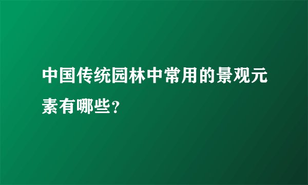 中国传统园林中常用的景观元素有哪些？